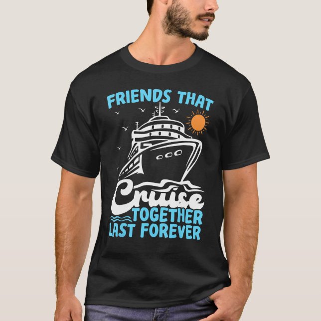 Friends That Cruise Together Last Forever Cruising T-Shirt (Front)