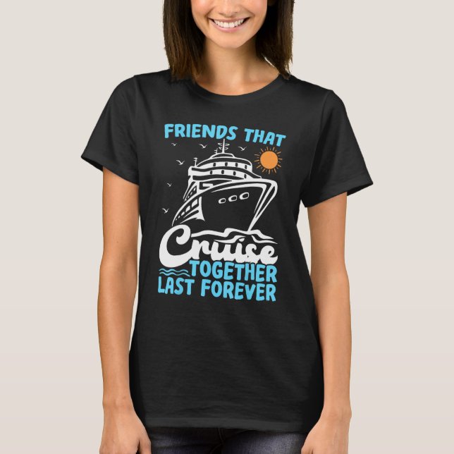 Friends That Cruise Together Last Forever Cruising T-Shirt (Front)