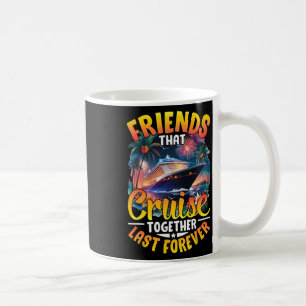 Friends That Cruise Together Last Forever Friends Coffee Mug