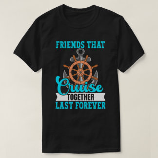 Friends that Cruise Together Last Forever T-Shirt