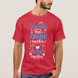 Friends that Cruise together stay together cruise  T-Shirt