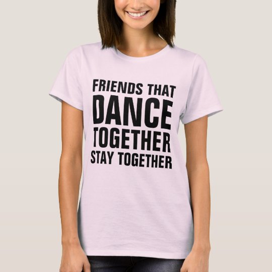 Friends that dance together stay together T-Shirt