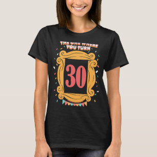 Friends The One Where You Turn 30 Birthday T-Shirt