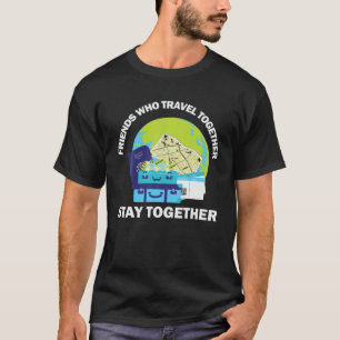 Friends Who Travel Togather Stay Together, Funny T T-Shirt