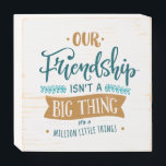 Friendship day big thing wooden box sign<br><div class="desc">Cute,  Funny,  Love,  Tv,  Quote,  Cool,  Friendship,  Fun,  Best Friends,  Gifts</div>