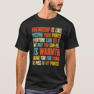 Friendship Is Like Pissing Your Pants Everyone Can T-Shirt