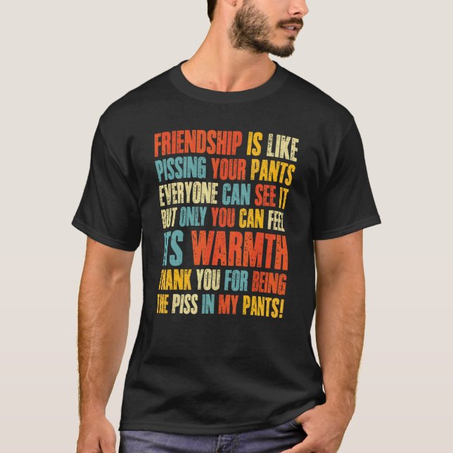 Friendship Is Like Pissing Your Pants Everyone Can T-Shirt (Front)