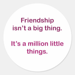 Friendship isn't a big thing. classic round sticker