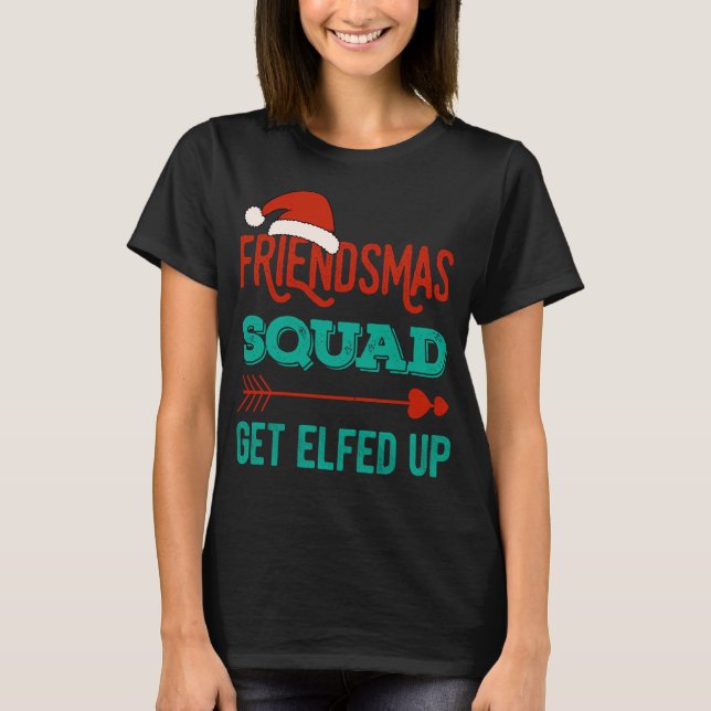Friendsmas Squad Get Elfed Up Matching Christmas F T-Shirt (Front)