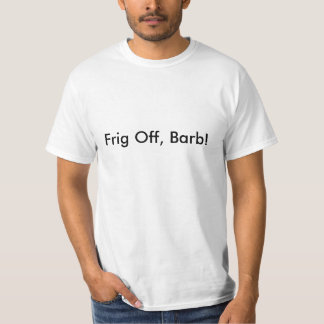 Frig Off, Barb! T-Shirt