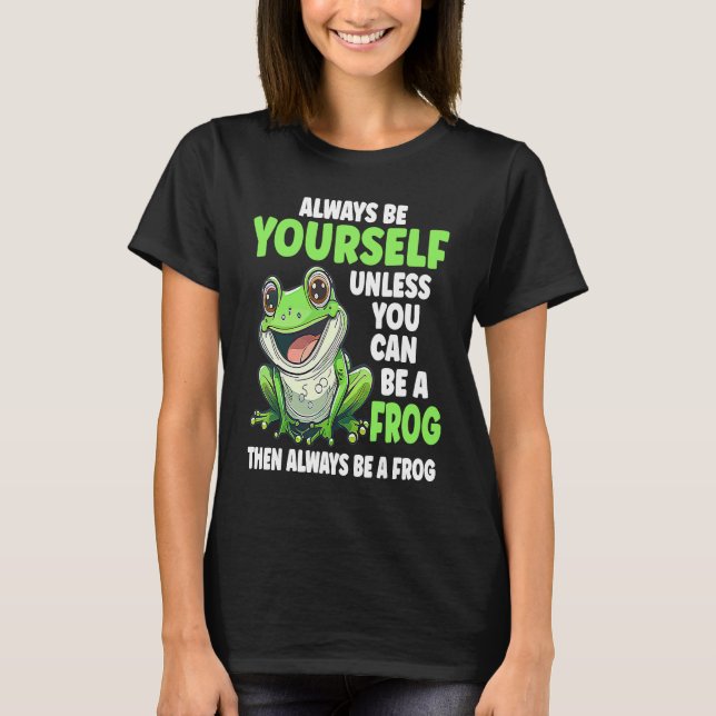 Frog  Always Be Yourself Unless You Can Be A Frog  T-Shirt (Front)