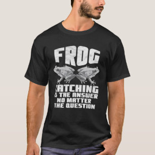 Frog Catching Is The Answer No Matter The Question T-Shirt
