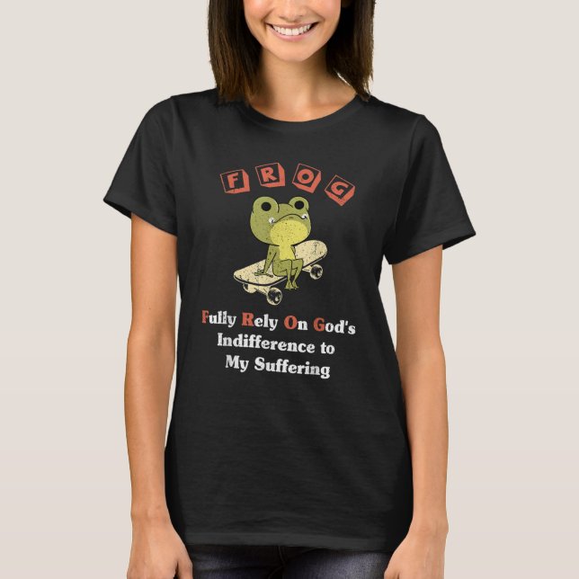 FROG Fully Rely On God's Indifference To My Suffer T-Shirt (Front)