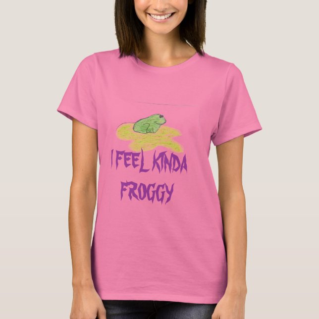 Frog, I FEEL KINDA  FROGGY T-Shirt (Front)