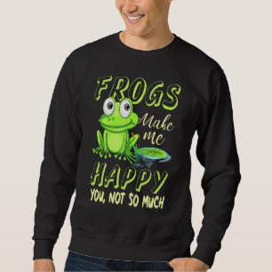 Frogs Make Me Happy You Not So Much Frog Fan Sweatshirt