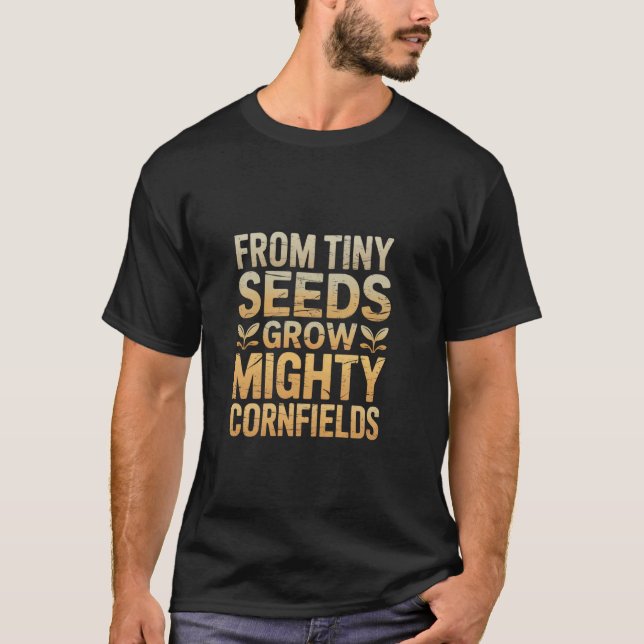 From Tiny Seeds Grow Mighty Cornfields Corn Farmer T-Shirt (Front)
