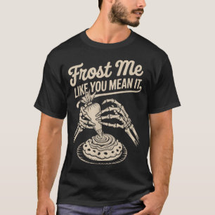 Frost Me Like You Mean It Funny Baking Skeleton Ha T-Shirt
