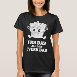 Fry Day All Day Every Day French Fries T-Shirt