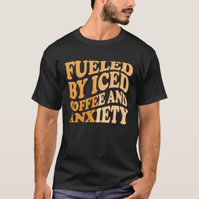 Fueled By Iced Coffee and Anxiety Coffee Humor Quo T-Shirt (Front)