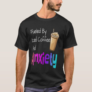 Fueled By Iced Coffee And Anxiety Funny Coffee Lov T-Shirt