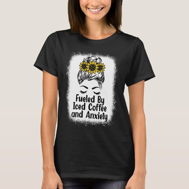 Fueled By Iced Coffee and Anxiety Messy Bun Bleach T-Shirt (Front)