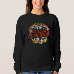 Fuelled by Coffee and True Crime Podcasts 23 Sweatshirt