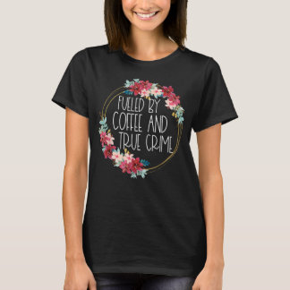 Fuelled By Coffee And True Crime Stuff Coffee Love T-Shirt