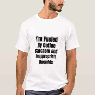Fuelled by coffee sarcasm and inappropriate though T-Shirt