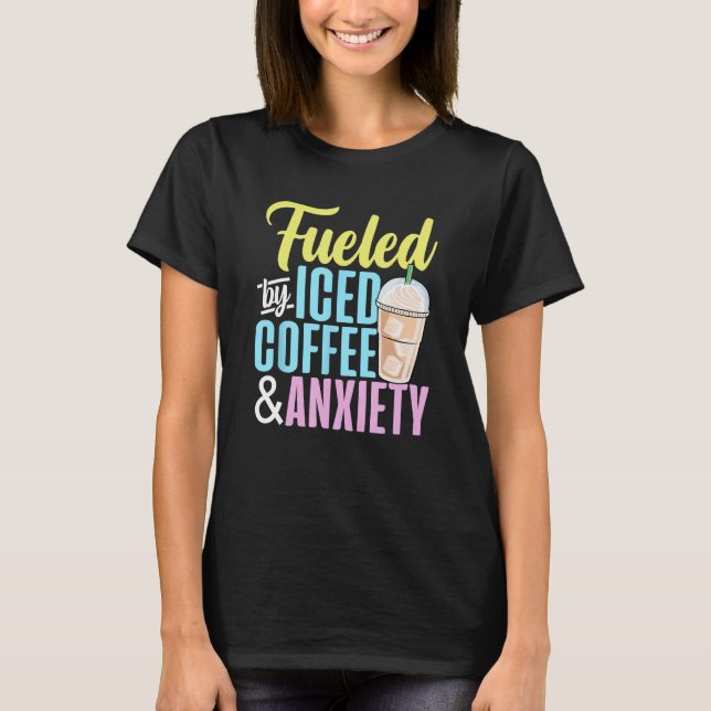 Fuelled by Iced Coffee and Anxiety Coffee Lover Ca T-Shirt (Front)