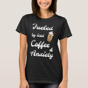 Fuelled By Iced Coffee and Anxiety Coffee T-Shirt
