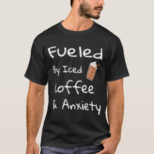 Fuelled By Iced Coffee and Anxiety Coffee T-Shirt