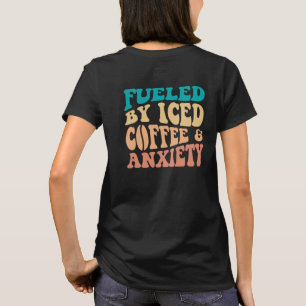 Fuelled By Iced Coffee And Anxiety T-Shirt