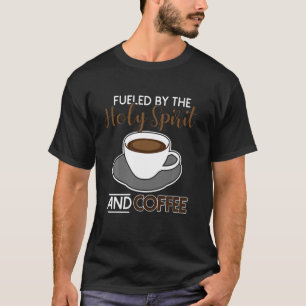 Fuelled By The Holy Spirit And Coffee T-Shirt