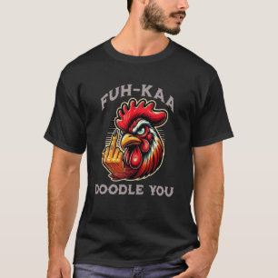 Fuh-Kaa Doodle You Funny Rooster Farm Urban Chicke T-Shirt