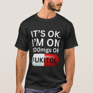 Fukitol Shirt It's ok, I'm on 500mgs of fukitol
