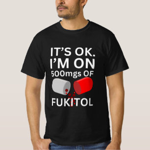 Fukitol Shirt It's ok, I'm on 500mgs of fukitol