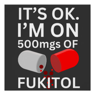 Fukitol Shirt   It's ok, I'm on 500mgs of fukitol Poster