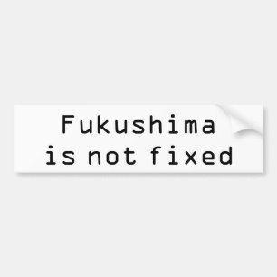 Fukushima is not fixed bumper sticker