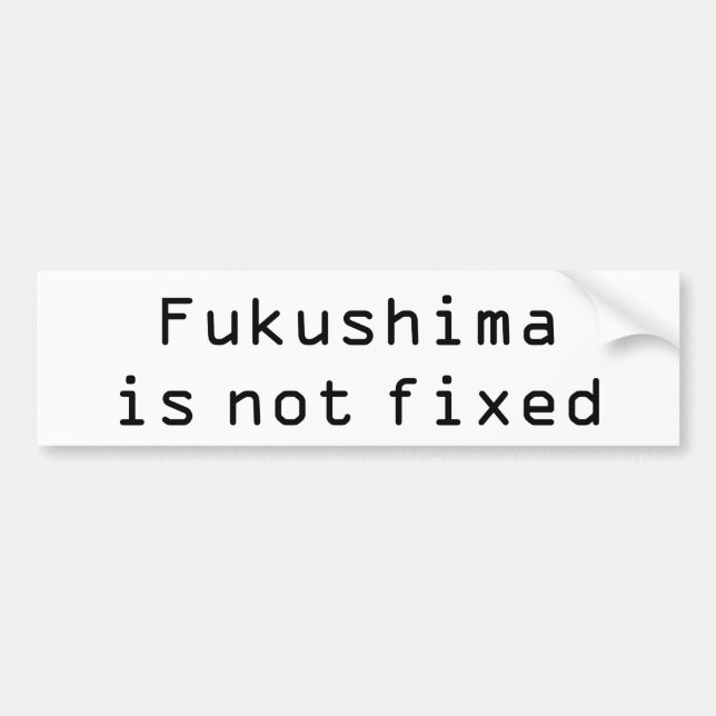 Fukushima is not fixed bumper sticker (Front)