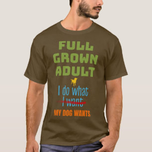 Full Grown Do What Dog Wants Funny Dog Lover T-Shirt