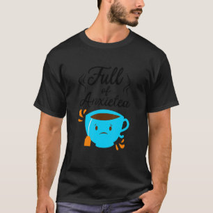 Full Of Anxiety Tea  Tea Drinker Cup Of Tea Brewin T-Shirt