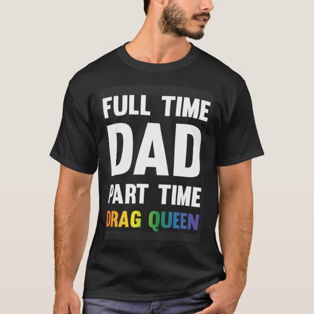 Full Time Dad Part Time Drag Queen  Drag Show Sayi T-Shirt (Front)