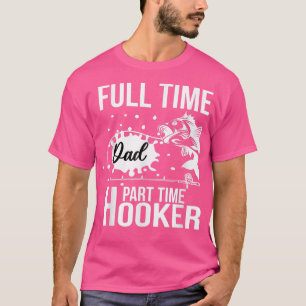 Full Time Dad Part Time HookerFunny Fathers Day Fi T-Shirt