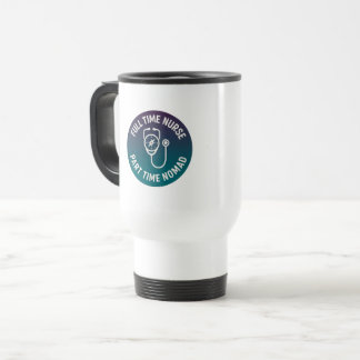 Full Time Nurse Part Time Nomad Travel Nurse Mug