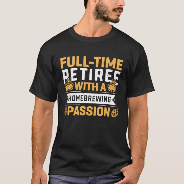 Full time Retiree With A Homebrewing Passion T-Shirt (Front)