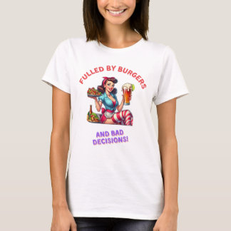 Fulled by burgers and bad decision T-Shirt