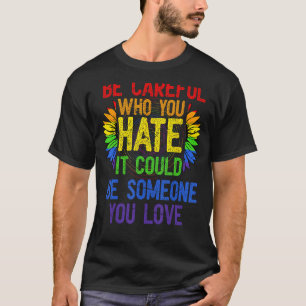 Fun Be Careful Who You Hate It Could Be Someone Yo T-Shirt