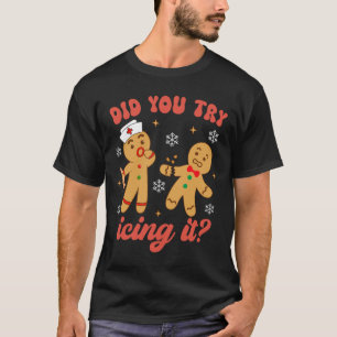 Fun Christmas Nurse Gingerbread Man Did You Try Ic T-Shirt