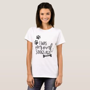 Fun Dog Quotes - "I Was Normal 3 Dogs Ago" T-Shirt