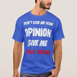 Fun Dont Give Me Your Opinion Give Me Garlic Bread T-Shirt